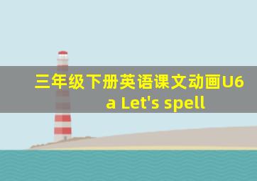 三年级下册英语课文动画U6 a Let's spell